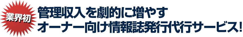 業界初！管理収入を劇的に増やすオーナー向け情報誌発行代行サービス！