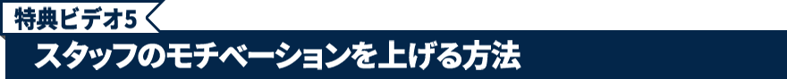 特典ビデオ5.スタッフのモチベーションを上げる方法