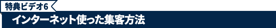 特典ビデオ6.インターネット使った集客方法