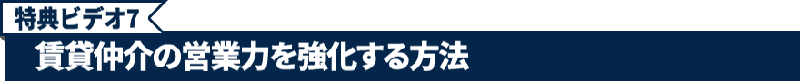 特典ビデオ7.賃貸仲介の営業力を強化する方法