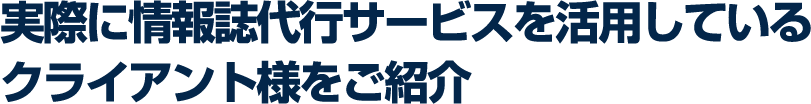 実際に情報誌代行サービスを活用しているクライアント様をご紹介