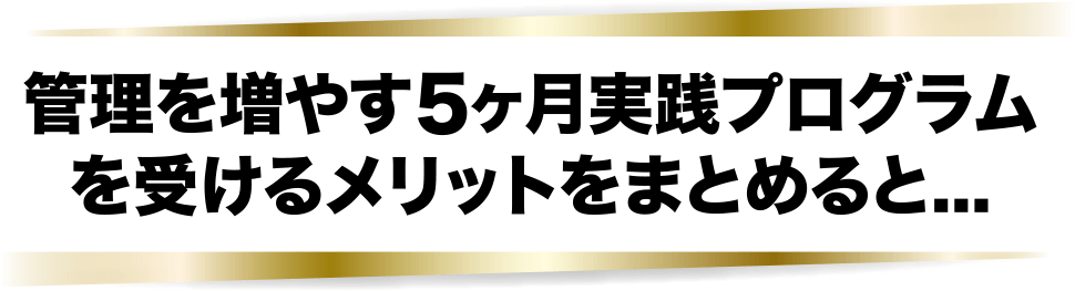 管理を増やす5か月実践プログラムを受けるメリットをまとめると…