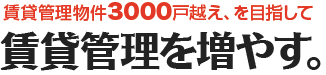 賃貸管理物件3000戸越え、を目指して賃貸管理を増やす。