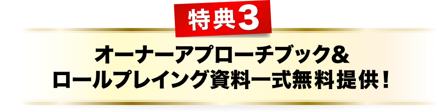 特典３、オーナーアプローチブック＆ロールプレイング資料一式無料提供！